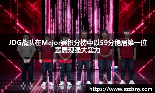 JDG战队在Major赛积分榜中以59分稳居第一位置展现强大实力