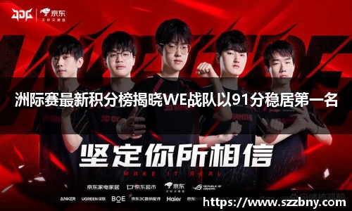 洲际赛最新积分榜揭晓WE战队以91分稳居第一名